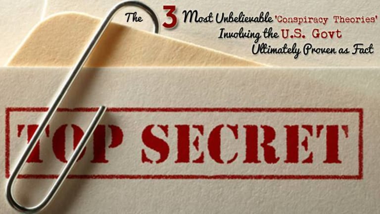 The 3 Most Unbelievable 'Conspiracy Theories' Involving the U.S. Govt Ultimately Proven as Fact