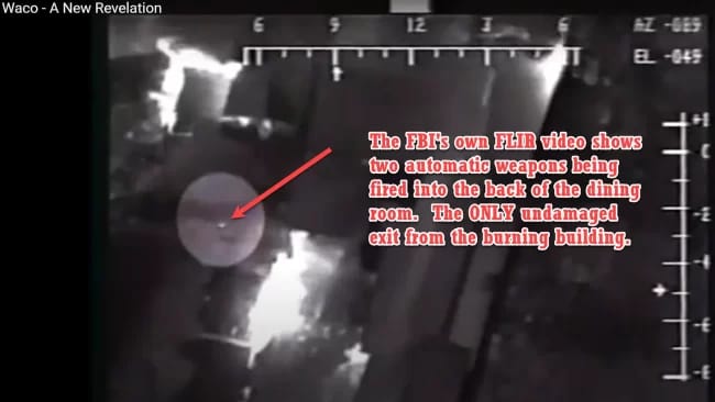 A screenshot from Waco – A New Revelation, showing that contrary to FBI claims that they didn’t fire or return fire at all during the final assault, two automatic weapons are being fired into the back of the dining room, the only undamaged exit from the burning building. According to the DoJ’s report, at least 15 people were found shot to death in this location. Click HERE for that specific segment from the documentary. A former FBI forensic crime scene analyst will testify anonymously that “the majority of the bodies that he saw were clear-cut homicide victims” that were shot to death